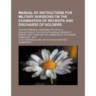 Manual of Instructions for Military Surgeons on the Examination of Recruits and Discharge of Soldiers; With an Appendix, Containing the Official Regul John Ordronaux 9781235735530 Books
