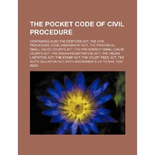 The pocket Code of civil procedure; containing also the Debtors act, the Civil procedure code amendment act, the Provincial small cause courts act,registration act, the Indian limitation India 9781130727104 Books