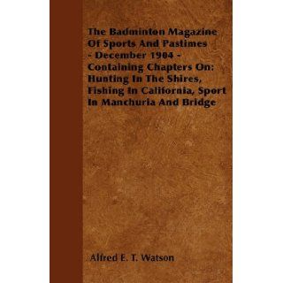 The Badminton Magazine Of Sports And Pastimes   December 1904   Containing Chapters On Hunting In The Shires, Fishing In California, Sport In Manchuria And Bridge Alfred E. T. Watson 9781445522418 Books
