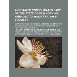 Annotated Consolidated Laws of the State of New York as Amended to January 1, 1918 (Volume 1); Containing Also the Federal and State Constitutions Wit New York 9781235618505 Books