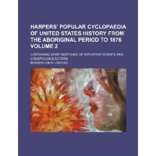 Harpers' popular cyclopaedia of United States history from the aboriginal period to 1876 Volume 2; containing brief sketches of important events and conspicuous actors Benson John Lossing 9781236234902 Books