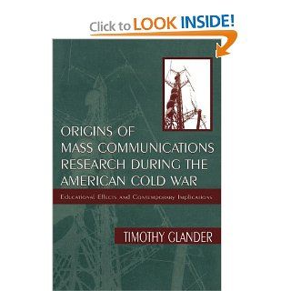 Origins of Mass Communications Research During the American Cold War Educational Effects and Contemporary Implications (Sociocultural, Political, and Historical Studies in Education) Timothy Glander 9780805827347 Books