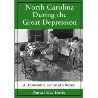 North Carolina During the Great Depression A Documentary Portrait of a Decade Anita Price Davis 9780786413157 Books