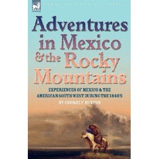 Adventures in Mexico and the Rocky Mountains Experiences of Mexico and the American South West during the 1840s George F. Ruxton 9781846777905 Books