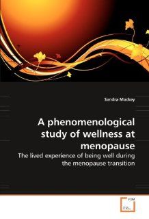 A phenomenological study of wellness at menopause The lived experience of being well during the menopause transition (9783639268676) Sandra Mackey Books