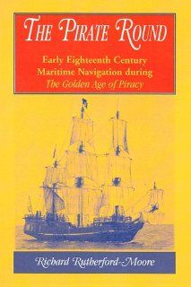 Pirate Round Early Eighteenth Century Maritime Navigation During the Golden Age of Piracy Richard Rutherford Moore 9780788437076 Books