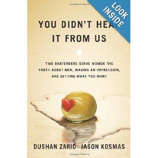 You Didn't Hear It From Us Two Bartenders Serve Women the Truth About Men, Making an Impression, and Getting What You Want Dushan Zaric, Jason Kosmas 9780743293433 Books
