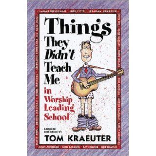 Things They Didn't Teach Me in Worship Leading School (Tom Kraeuter on Worship) Tom Kraeuter 9781883002312 Books