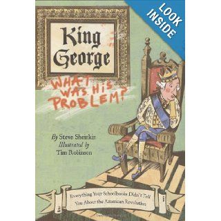 King George What Was His Problem? Everything Your Schoolbooks Didn't Tell You About the American Revolution Steve Sheinkin, Tim Robinson Books