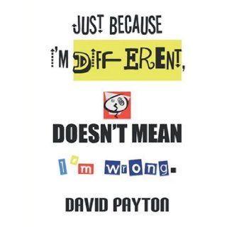 Just Because I'm Different, Doesn't Mean I'm Wrong David Payton 9781412065900 Books