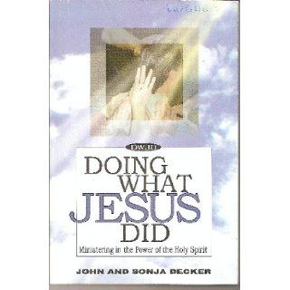 Doing What Jesus Did Ministering in the Power of the Holy Spirit John & Sonja Decker 9780972862103 Books