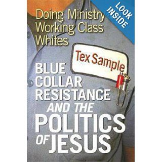 Blue Collar Resistance and the Politics of Jesus Doing Ministry with Working Class Whites Tex Sample Books