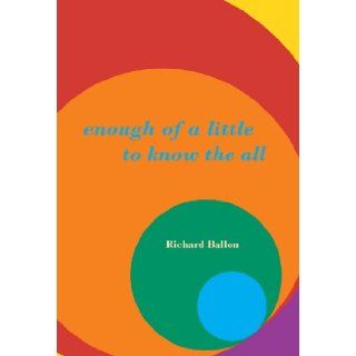 Enough of a Little to Know the All Richard Ballon 9780977045419 Books
