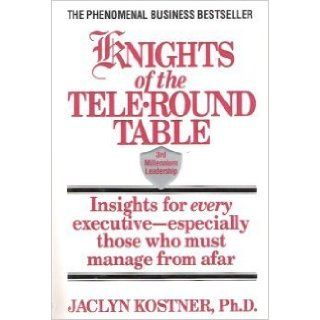 Knights of the Tele Round Table 3rd Millennium Leadership Insights for Every Executive Especially Those Who Must Manage from Afar Jaclyn Kostner 9780446518796 Books
