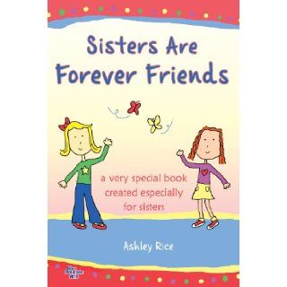 Sisters Are Forever Friends A Very Special Book Created Especially for Sisters Ashley Rice 9781598426830 Books