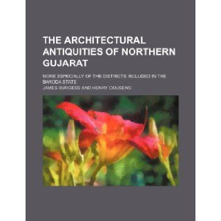 The architectural antiquities of northern Gujarat; more especially of the districts included in the Baroda state James Burgess 9781236266347 Books