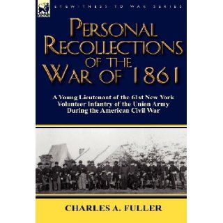 Personal Recollections of the War of 1861 A Young Lieutenant of the 61st New York Volunteer Infantry of the Union Army During the American Civil War Charles A. Fuller 9780857066770 Books
