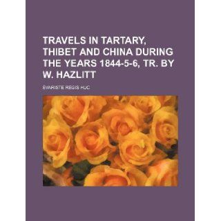 Travels in Tartary, Thibet and China During the Years 1844 5 6, Tr. by W. Hazlitt Variste R. Gis Huc, Evariste Regis Huc 9781235945021 Books