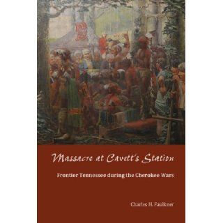 Massacre at Cavett's Station Frontier Tennessee during the Cherokee Wars Charles H. Faulkner 9781572339637 Books