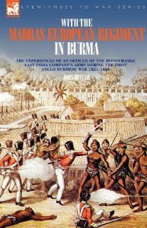 With the Madras European Regiment in Burma   The experiences of an Officer of the Honourable East India Company's Army during the first Anglo Burmese War 1824   1826 John Butler 9781846771385 Books