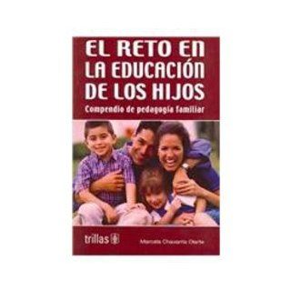 El reto en la educacion de los Hijos/ The Children's Eduational Challenges compendio de pedagogia familiar (Spanish Edition) Marcela Chavarria Olarte 9789682451706 Books