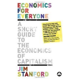 Economics for Everyone A Short Guide to the Economics of Capitalism by Stanford, Jim [2008] Books