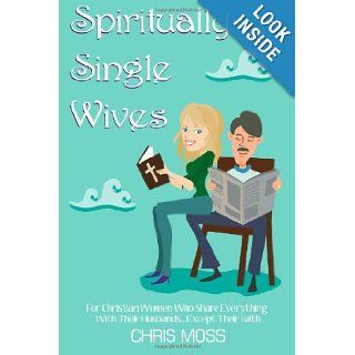 Spiritually Single Wives For Christian Wives Who Share Everything With Their HusbandsExcept Their Faith Chris Moss 9781453739419 Books