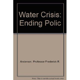Water Crisis Ending Polic Professor Frederick R. Anderson 9780801830877 Books