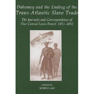 Dahomey and the Ending of the Transatlantic Slave Trade The Journals and Correspondence of Vice Consul Louis Fraser, 1851 1852 (Sources of African History / Fontes Historiae Africanae, New Series) Robin Law 9780197265215 Books