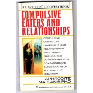 Compulsive Eaters and Relationships Ending the Cycle Aphrodite Matsakis 9780345368317 Books