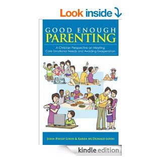 Good Enough Parenting A Christian Perspective on Meeting Core Emotional Needs and Avoiding Exasperation eBook John Philip Louis, Karen McDonald Louis, Sher Lee Wee Kindle Store