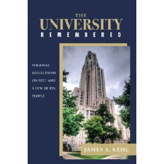 The University Remembered Personal Reflections on Pitt and a Few of Its People James Kehl 9781595717863 Books