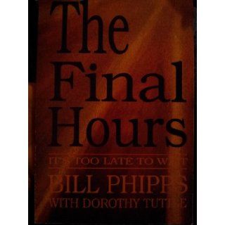 The Final Hours It's Too Late to Wait Etal. Phipps Bill Books