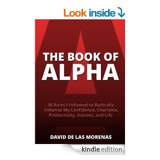 The Book of Alpha 30 Rules I Followed to Radically Enhance My Confidence, Charisma, Productivity, Success, and Life   Kindle edition by David De Las Morenas. Health, Fitness & Dieting Kindle eBooks @ .