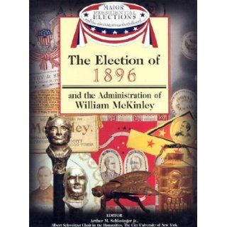 The Election of 1896 and the Administration of William McKinley (Major Presidential Elections & the Administrations That Followed) (9781590843574) Arthur Meier, Jr. Schlesinger, Fred L. Israel, David J. Frent Books