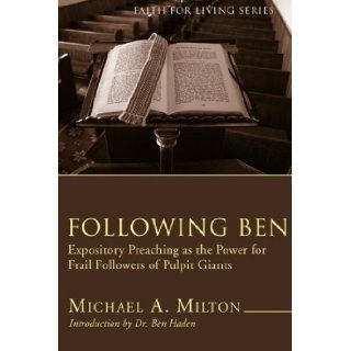 Following Ben Expository Preaching as the Power for Frail Followers of Pulpit Giants (Faith for Living) Michael A. Milton 9781597529587 Books