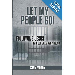 Let My People Go Following Jesus Into Our Jails and Prisons Stan Moody 9781449789060 Books