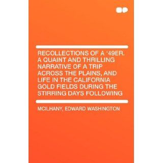 Recollections of a '49er. a Quaint and Thrilling Narrative of a Trip Across the Plains, and Life in the California Gold Fields During the Stirring Days Following Edward Washington McIlhany 9781407656045 Books