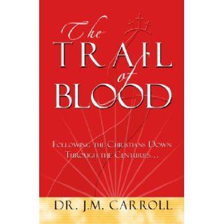 The Trail of Blood Following the Christians down through the centuries    DR. J.M. Carroll 9781602080065 Books