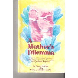 A Mother's dilemma A spiritual search for meaning following pregnancy interruption after prenatal diagnosis Wendy L Lyon Books