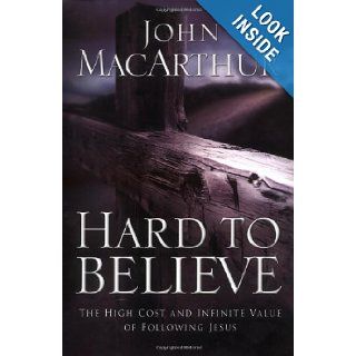 Hard to Believe The High Cost and Infinite Value of Following Jesus John MacArthur 9780785263456 Books