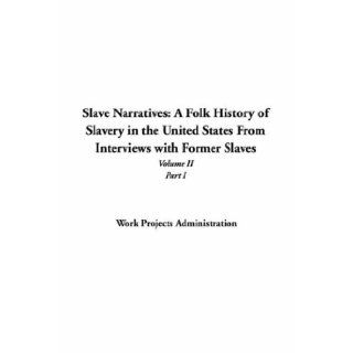 Slave Narratives A Folk History of Slavery in the United States from Interviews with Former Slaves, Volume II, Part I Projects A Work Projects Administration 9781414294087 Books