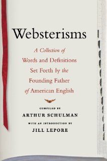 Websterisms A Collection of Words and Definitions Set Forth by the Founding Father of American English (9781416577010) Arthur Schulman, Jill Lepore Books