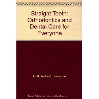 Straight Teeth Orthodontics and Dental Care for Everyone Robert Lawrence Holt 9780688086251 Books