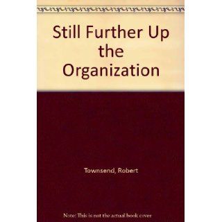Still Further Up the Organization Robert Townsend 9781555253127 Books