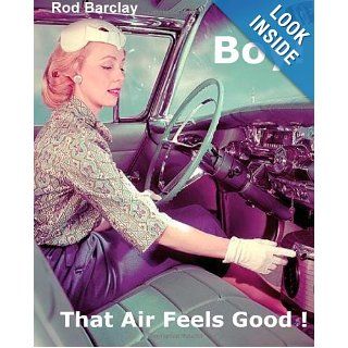 Boy That Air Feels Good The untold history of Car Air; how Texas entrepreneurs such as A.R.A., Clardy, Frigette and Mark IV gave drivers what theynot get from Detroit   Customer Satisfaction. Rod Barclay 9781481194068 Books