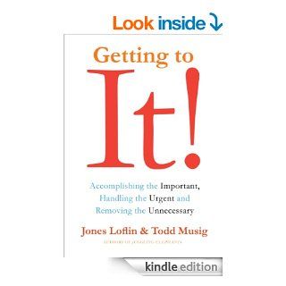 Getting to It Accomplishing the Important, Handling the Urgent, and Removing the Unnecessary eBook Jones Loflin, Todd Musig Kindle Store