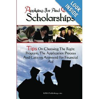 Applying For And Getting Scholarships Tips On Choosing The Right Program, The Application Process And Getting Approved For Financial Aid K M S Publishing 9781453718155 Books