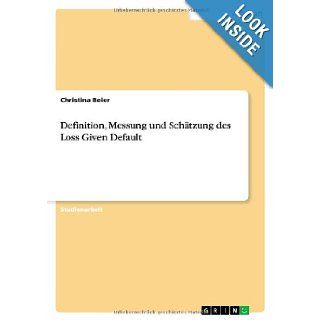 Definition, Messung Und Schatzung Des Loss Given Default (German Edition) Christina Beier 9783640397013 Books