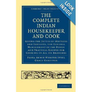 The Complete Indian Housekeeper and Cook Giving the Duties of Mistress and Servants, the General Management of the House and Practical Recipes forLibrary Collection   South Asian History) Flora Annie Webster Steel, Grace Gardiner 9781108021937 Books